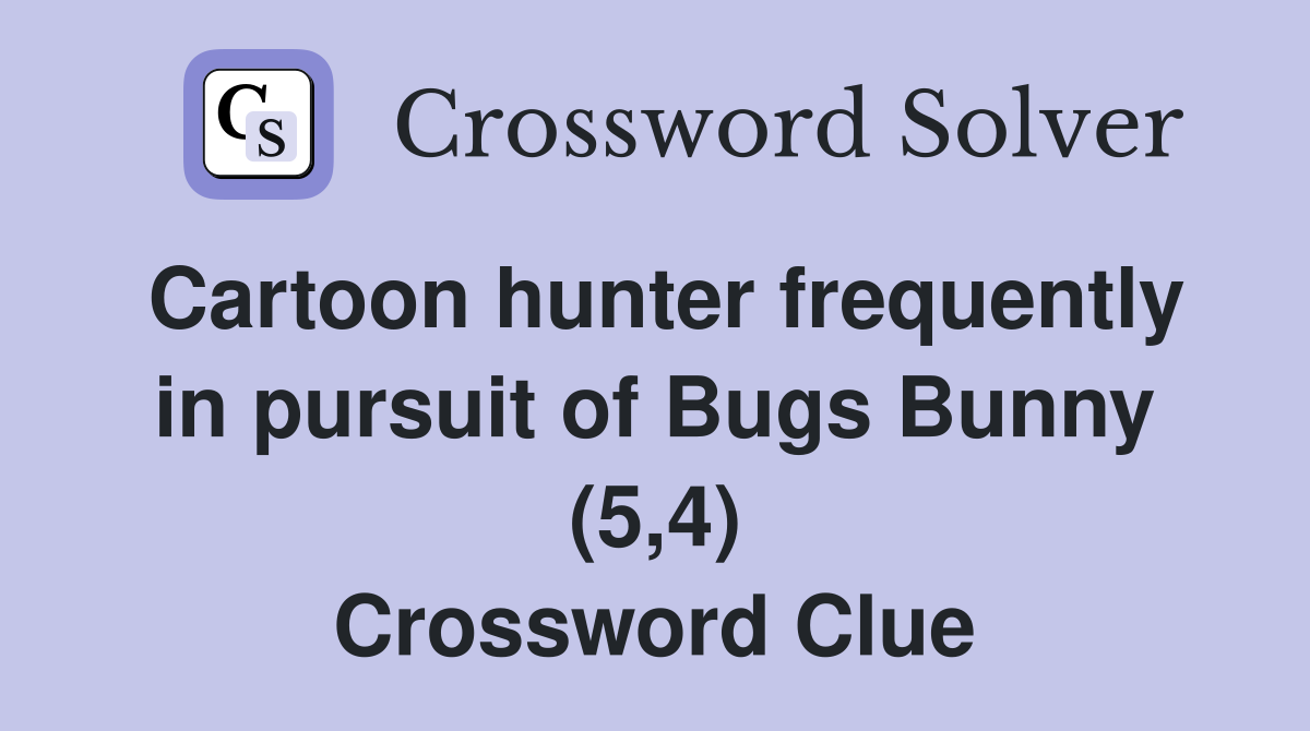 Cartoon hunter frequently in pursuit of Bugs Bunny (5,4) Crossword Clue