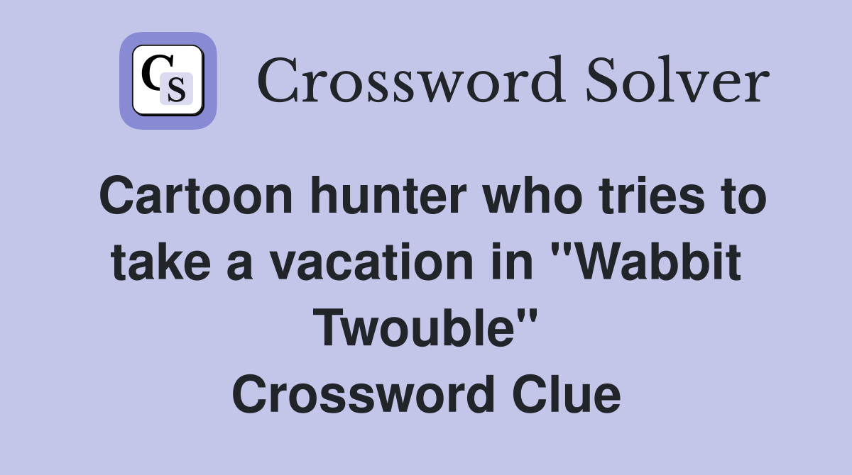 Cartoon hunter who tries to take a vacation in "Wabbit Twouble" Crossword Clue