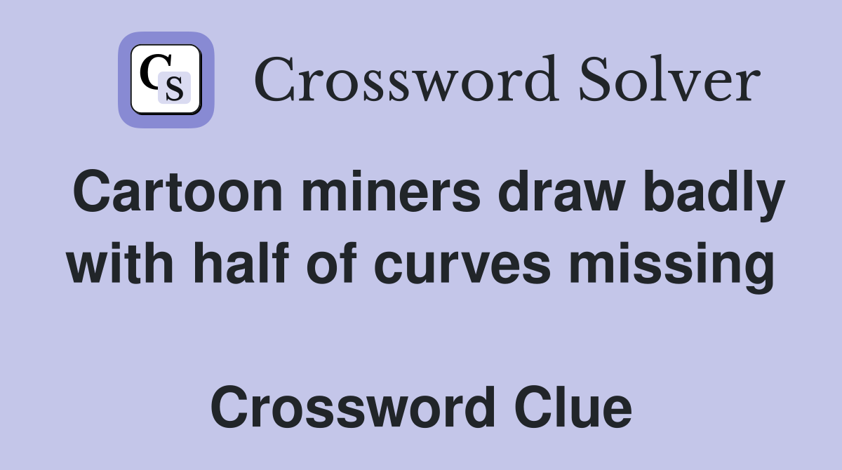 Cartoon miners draw badly with half of curves missing  Crossword Clue