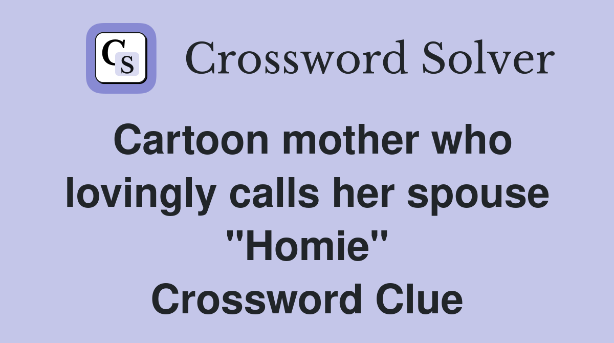 Cartoon mother who lovingly calls her spouse "Homie" Crossword Clue