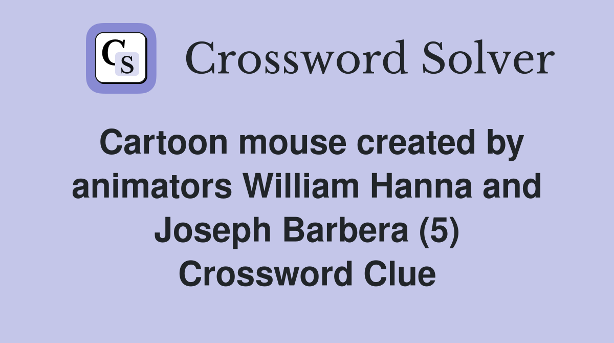 Cartoon mouse created by animators William Hanna and Joseph Barbera (5) Crossword Clue