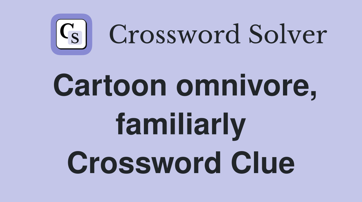 Cartoon omnivore, familiarly Crossword Clue