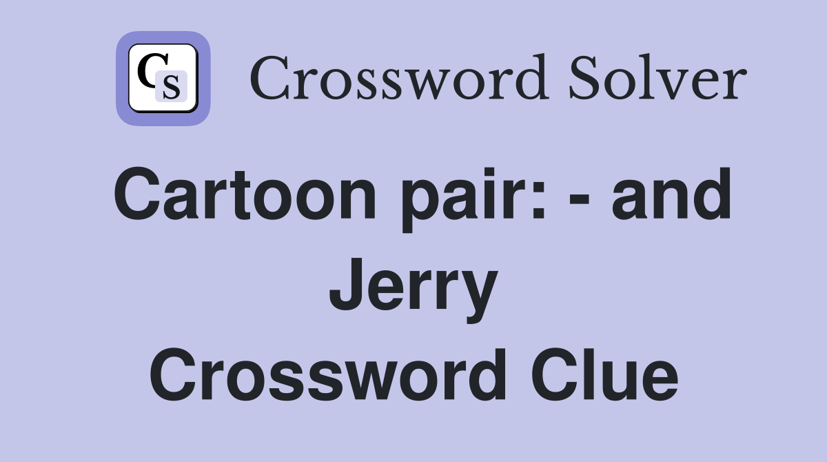 Cartoon pair: - and Jerry Crossword Clue