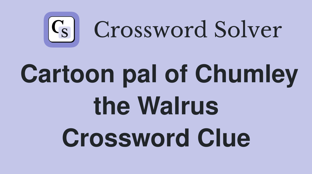 Cartoon pal of Chumley the Walrus Crossword Clue