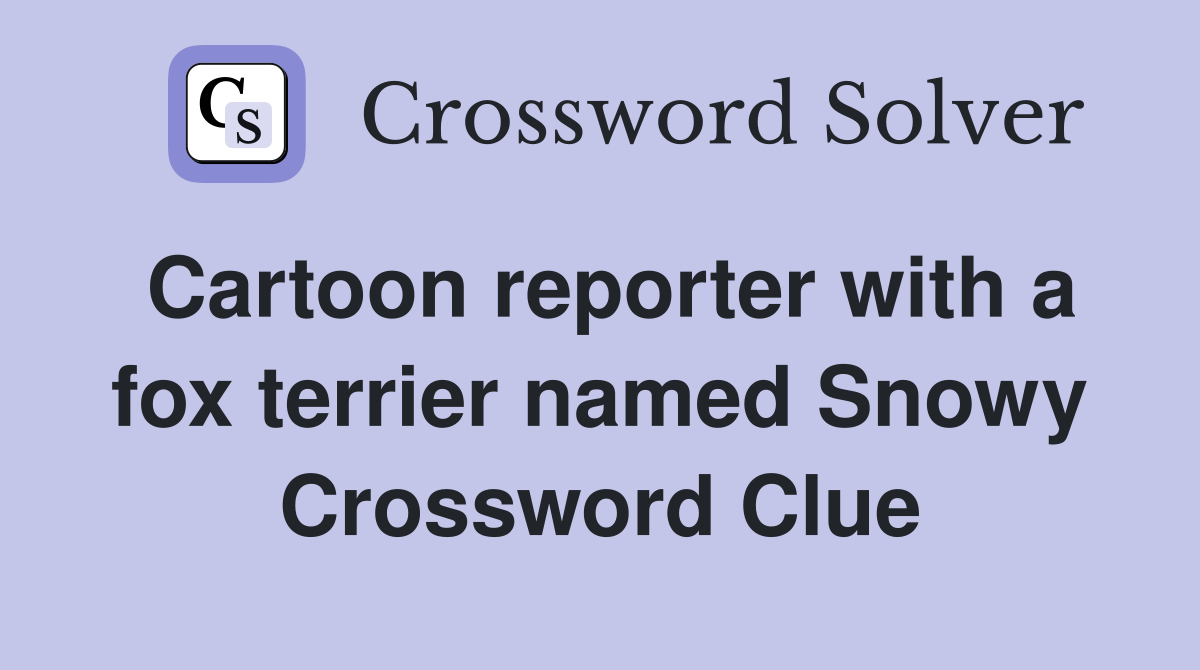 Cartoon reporter with a fox terrier named Snowy Crossword Clue