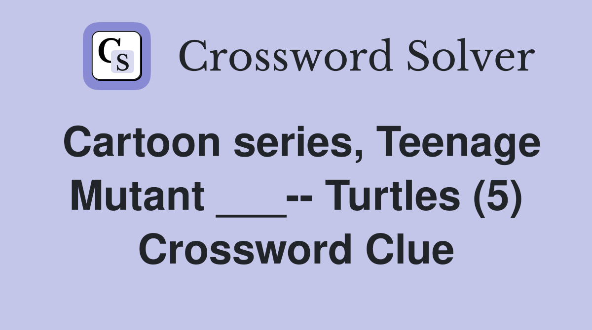 Cartoon series, Teenage Mutant ___-- Turtles (5) Crossword Clue