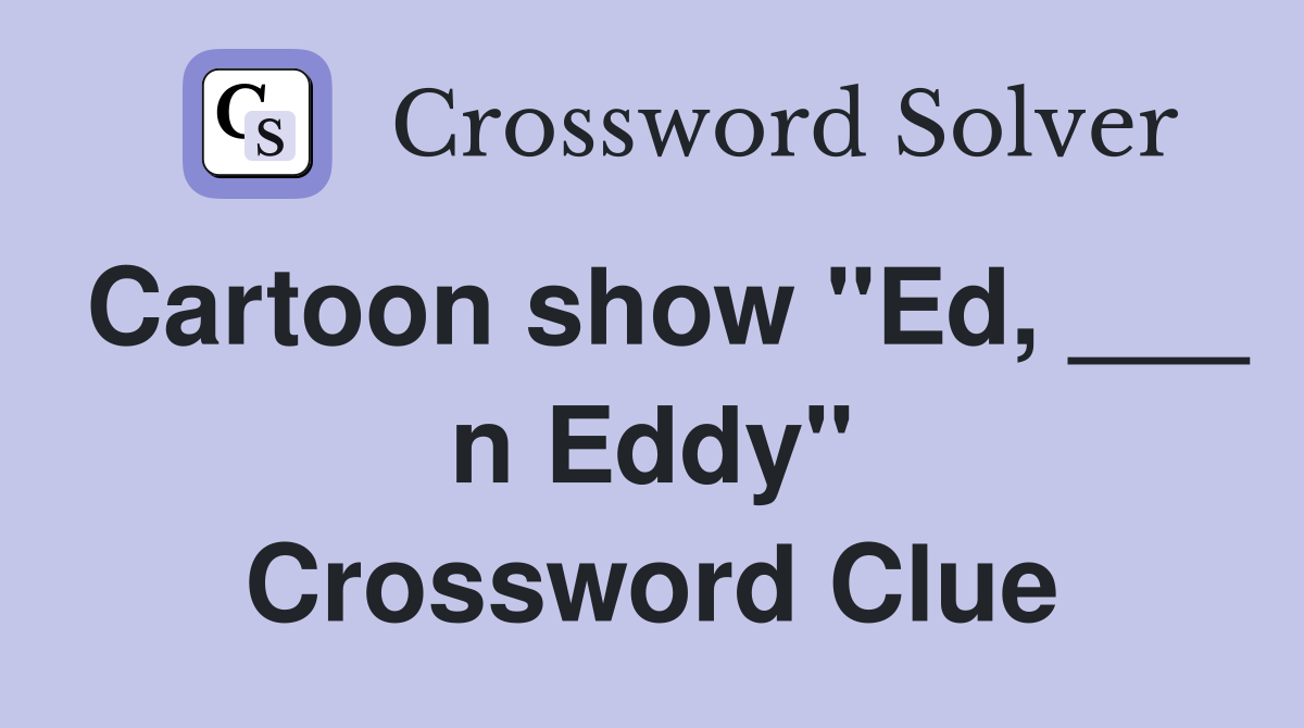 Cartoon show "Ed, ___ n Eddy" Crossword Clue