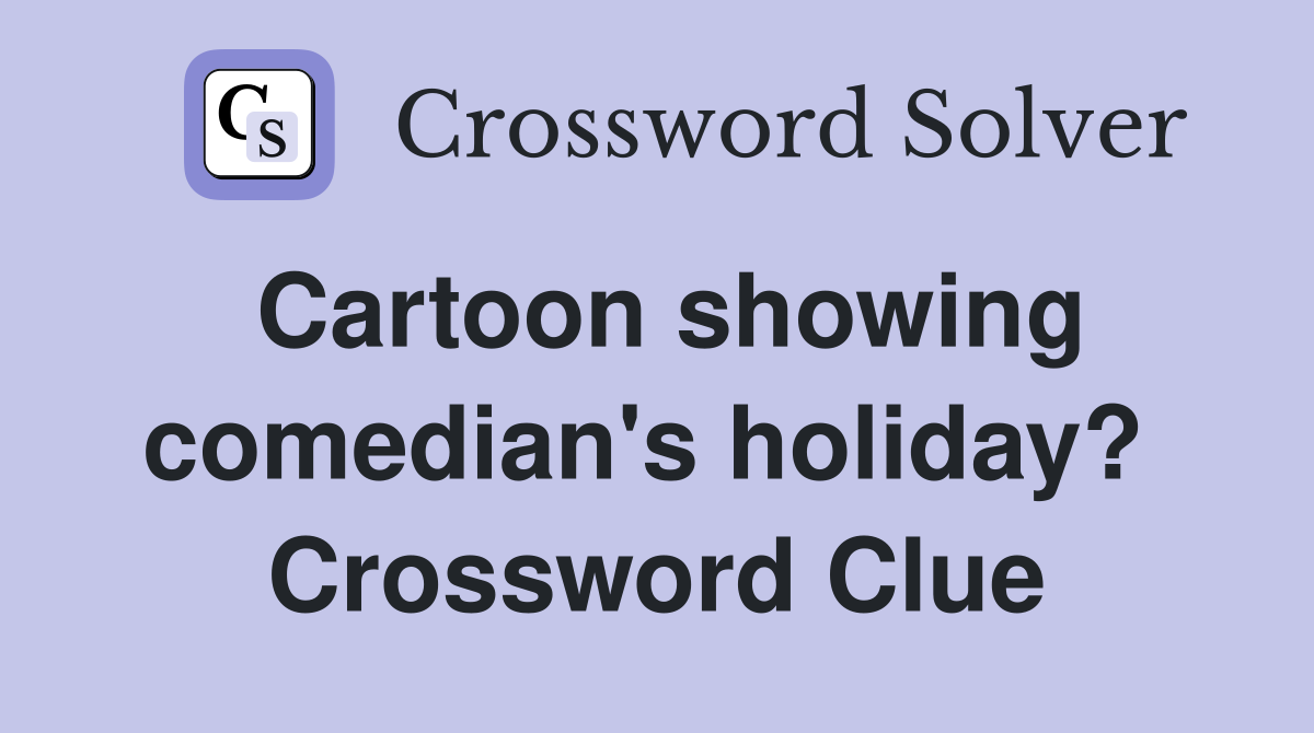 Cartoon showing comedian's holiday?  Crossword Clue
