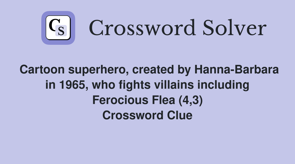 Cartoon superhero, created by Hanna-Barbara in 1965, who fights villains including Ferocious Flea (4,3) Crossword Clue