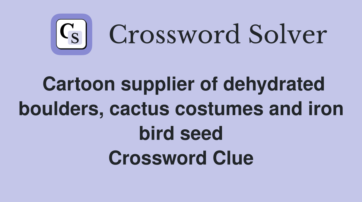 Cartoon supplier of dehydrated boulders, cactus costumes and iron bird seed Crossword Clue