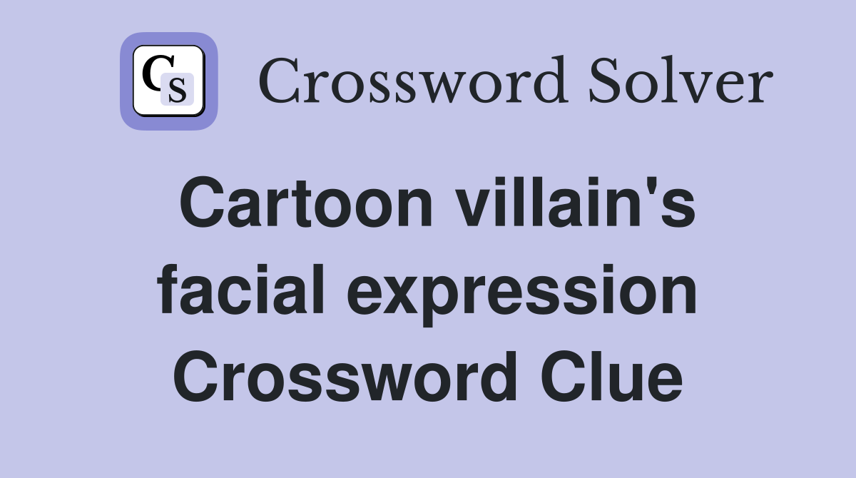 Cartoon villain's facial expression Crossword Clue