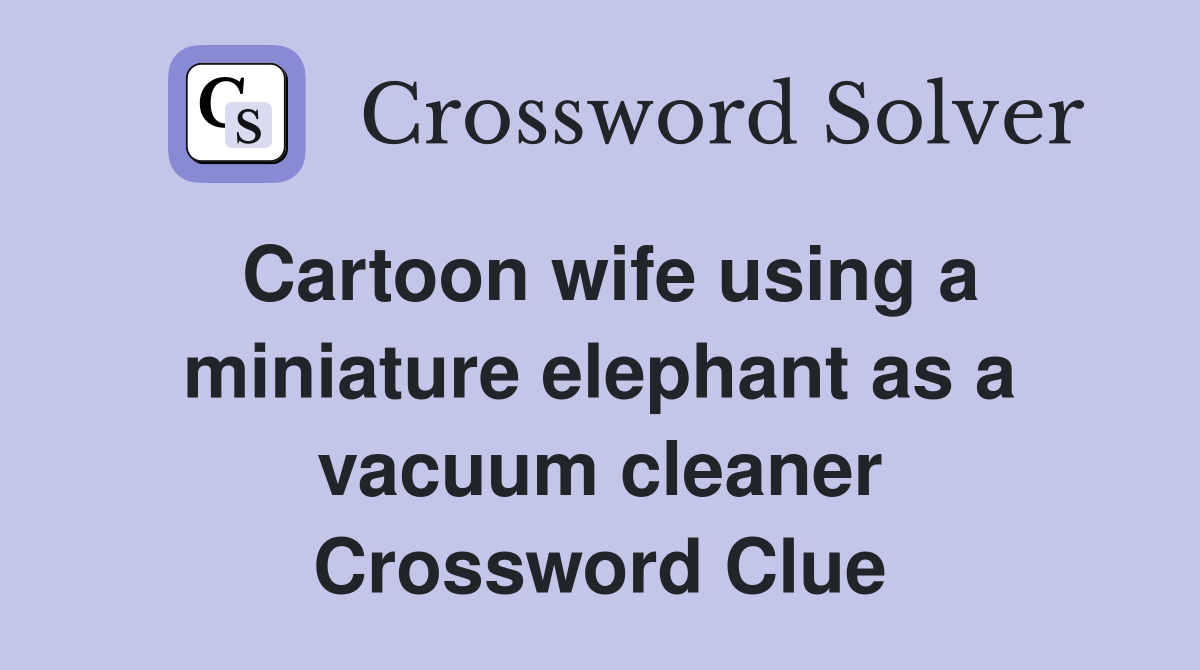 Cartoon wife using a miniature elephant as a vacuum cleaner Crossword Clue