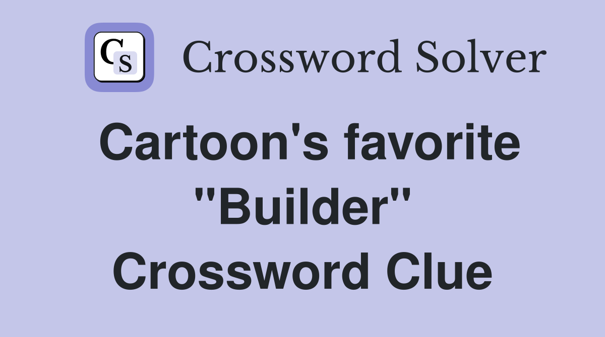 Cartoon's favorite "Builder" Crossword Clue