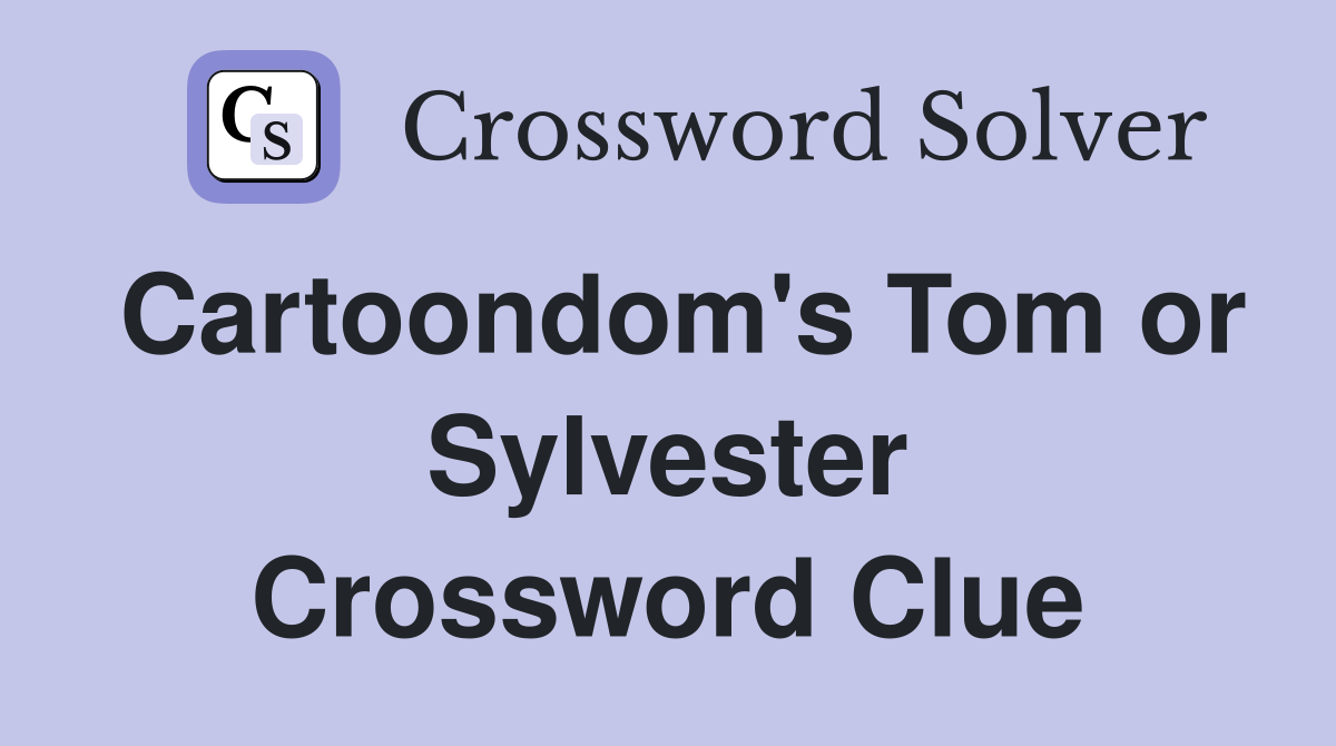 Cartoondom's Tom or Sylvester Crossword Clue