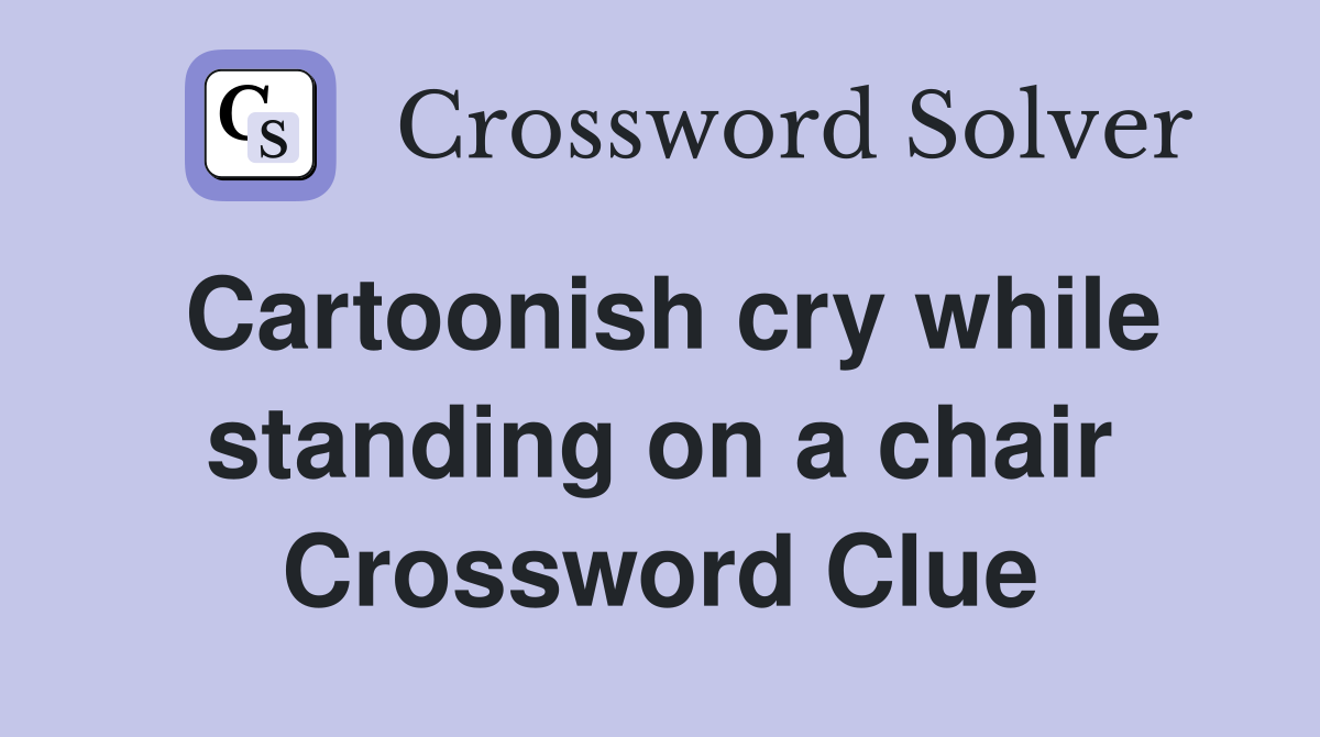 Cartoonish cry while standing on a chair Crossword Clue