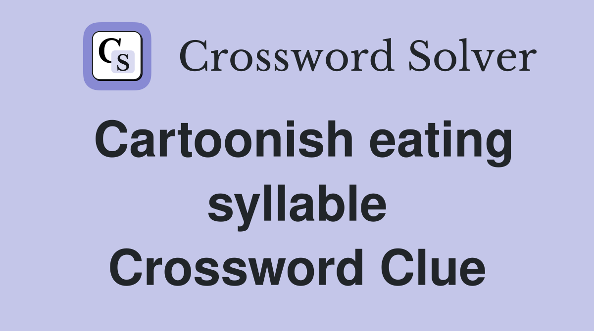 Cartoonish eating syllable Crossword Clue