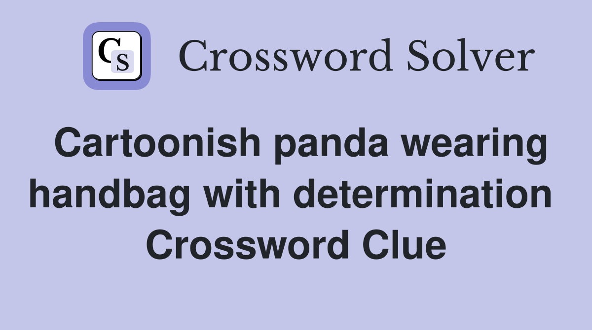 Cartoonish panda wearing handbag with determination  Crossword Clue