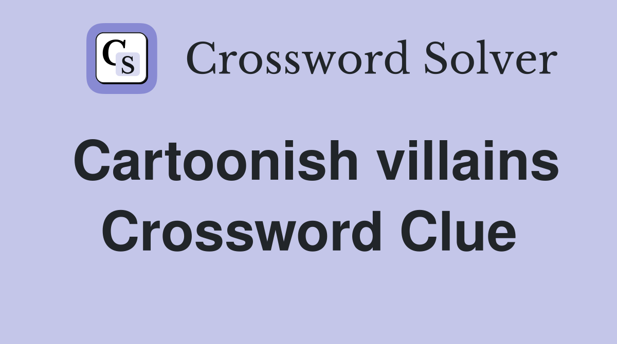 Cartoonish villains Crossword Clue