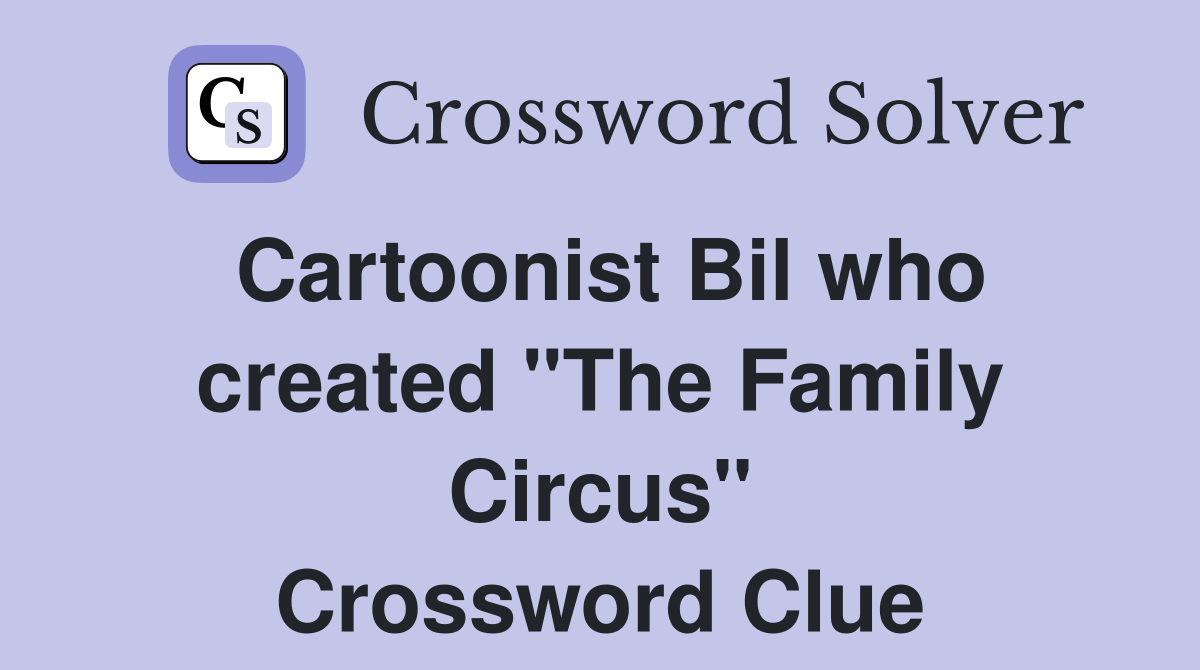 Cartoonist Bil who created "The Family Circus" Crossword Clue