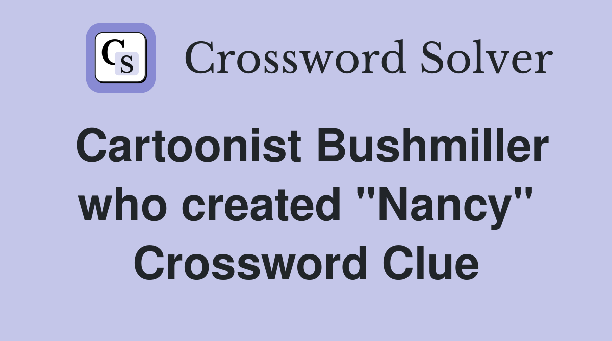 Cartoonist Bushmiller who created "Nancy" Crossword Clue