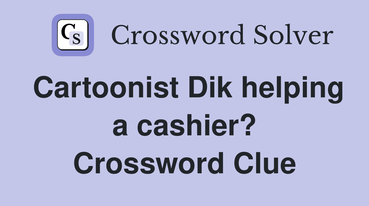 Cartoonist Dik helping a cashier? Crossword Clue
