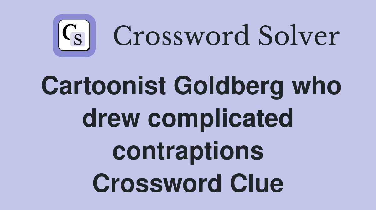 Cartoonist Goldberg who drew complicated contraptions Crossword Clue