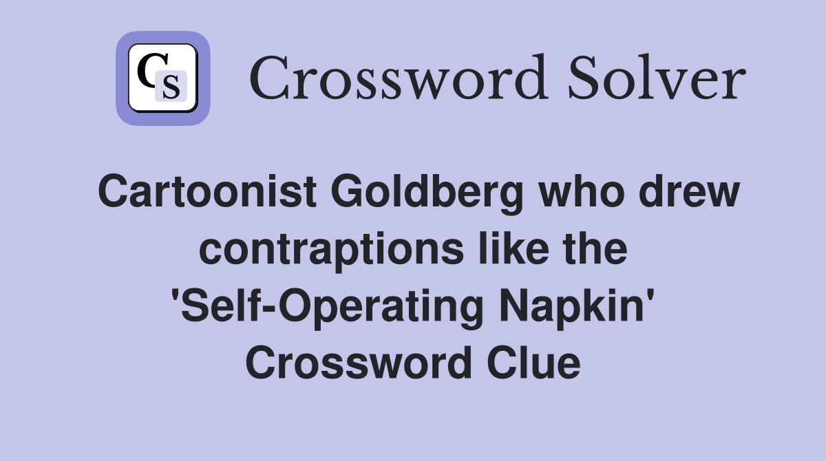 Cartoonist Goldberg who drew contraptions like the 'Self-Operating Napkin' Crossword Clue