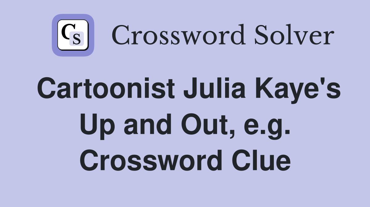 Cartoonist Julia Kaye's Up and Out, e.g. Crossword Clue
