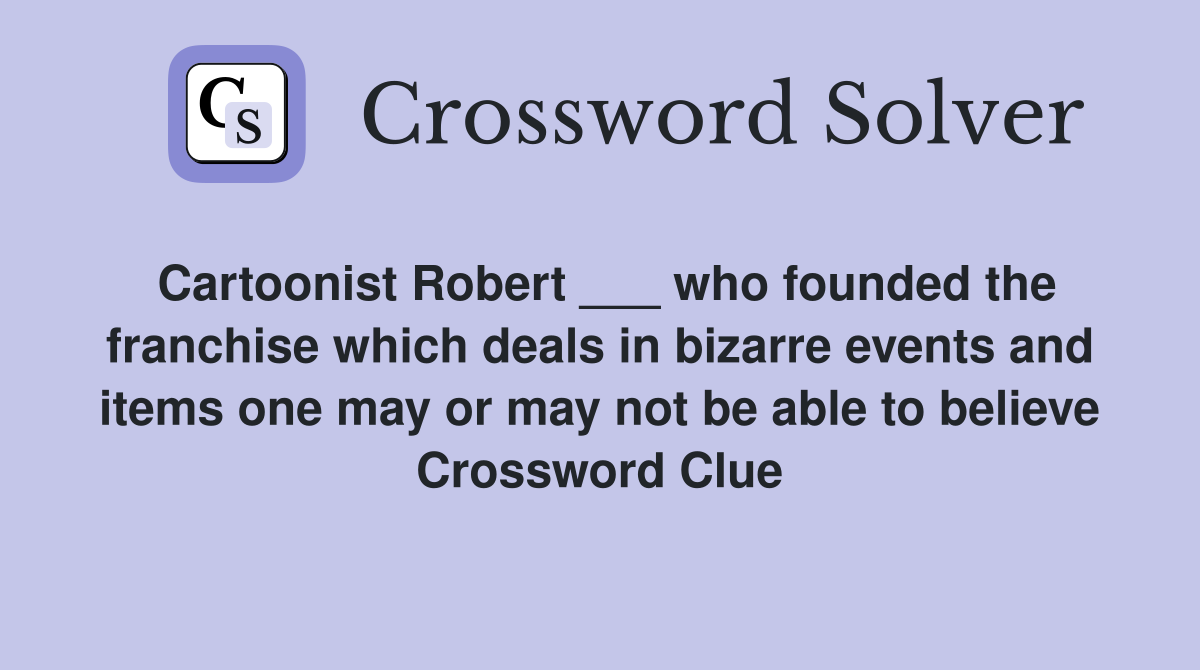 Cartoonist Robert ___ who founded the franchise which deals in bizarre events and items one may or may not be able to believe Crossword Clue