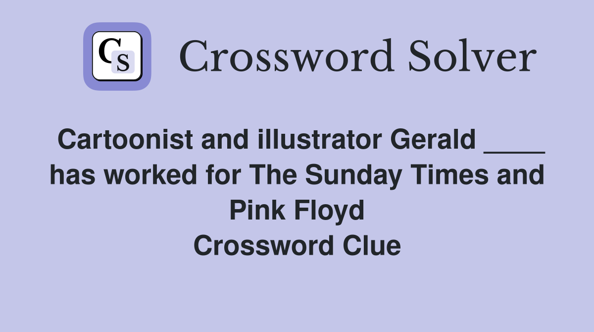Cartoonist and illustrator Gerald ____ has worked for The Sunday Times and Pink Floyd Crossword Clue