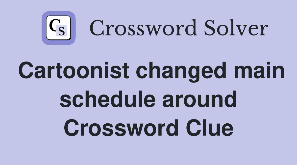 Cartoonist changed main schedule around Crossword Clue