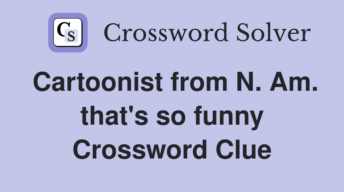 Cartoonist from N. Am. that's so funny Crossword Clue