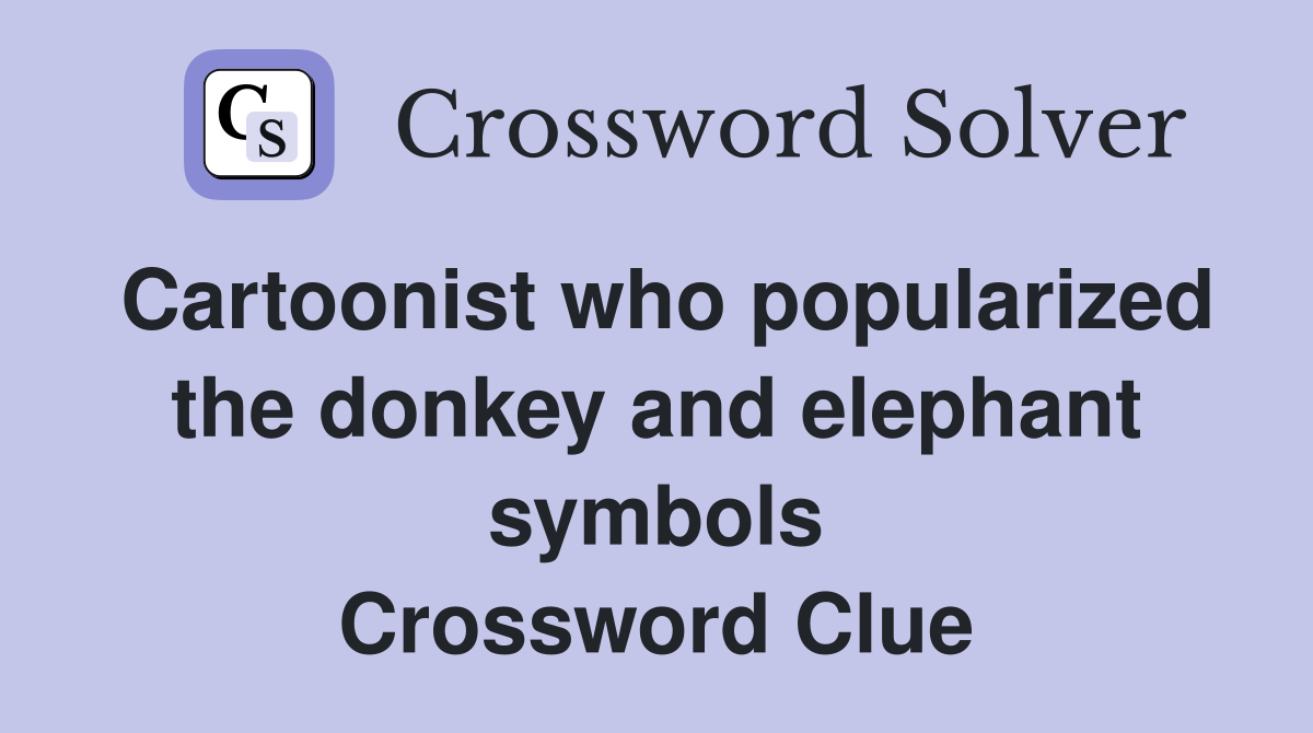 Cartoonist who popularized the donkey and elephant symbols Crossword Clue
