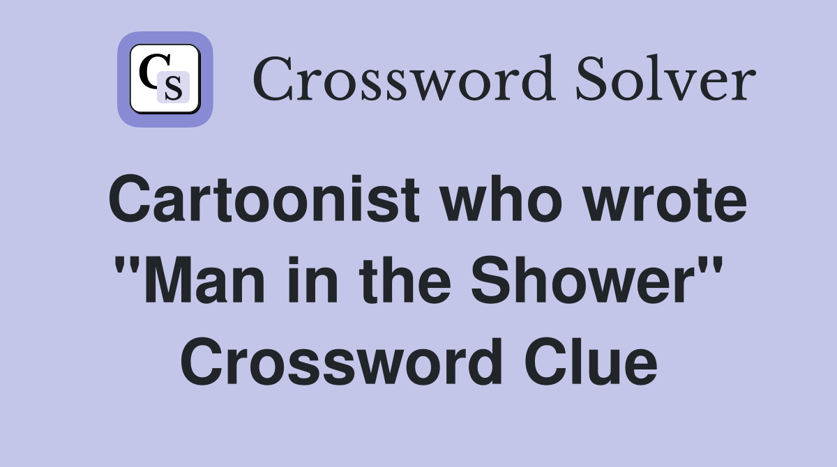 Cartoonist who wrote "Man in the Shower" Crossword Clue