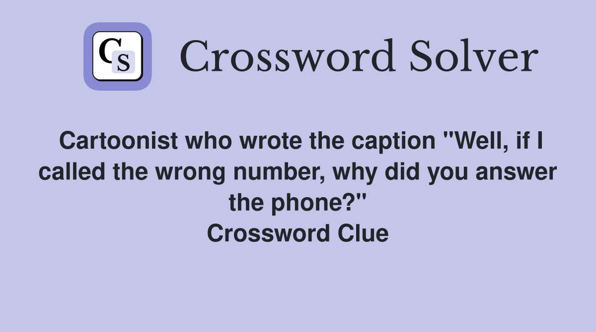 Cartoonist who wrote the caption "Well, if I called the wrong number, why did you answer the phone?" Crossword Clue