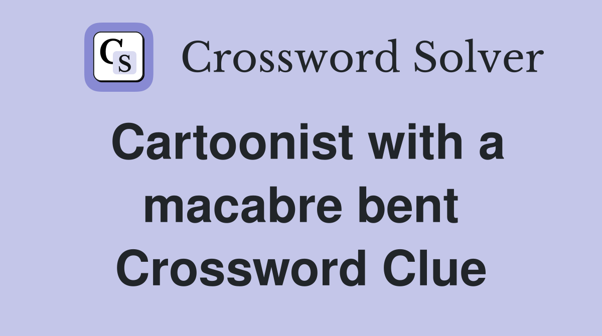 Cartoonist with a macabre bent Crossword Clue