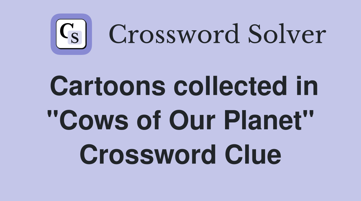 Cartoons collected in "Cows of Our Planet" Crossword Clue