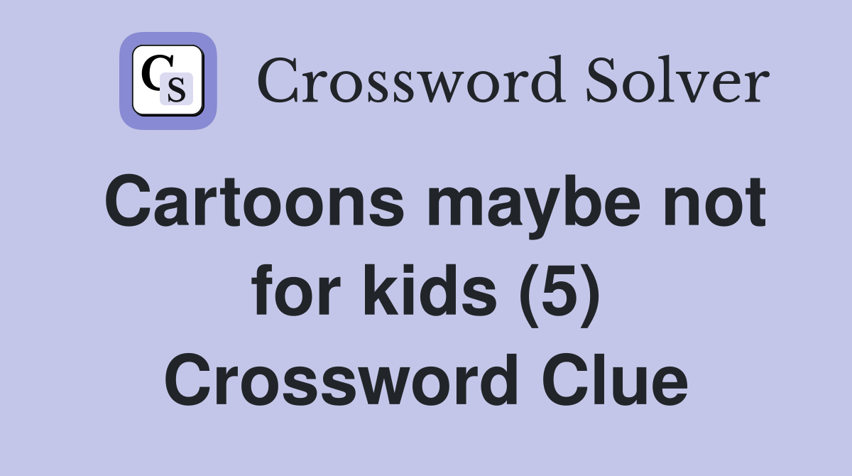 Cartoons maybe not for kids (5) Crossword Clue