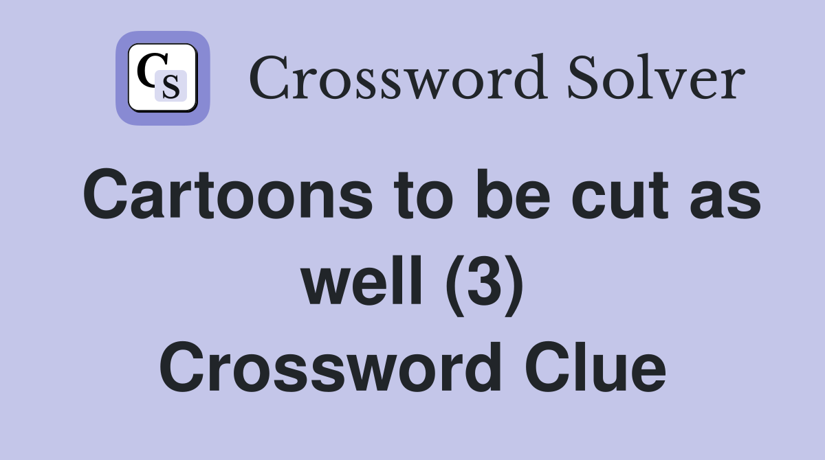 Cartoons to be cut as well (3) Crossword Clue