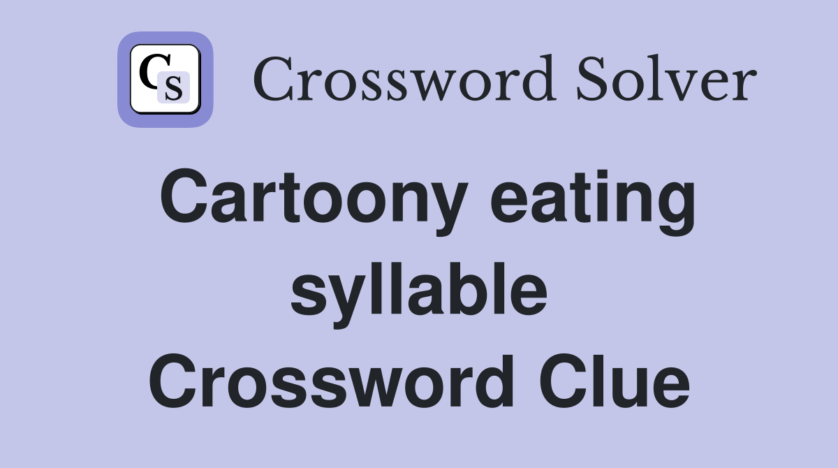 Cartoony eating syllable Crossword Clue