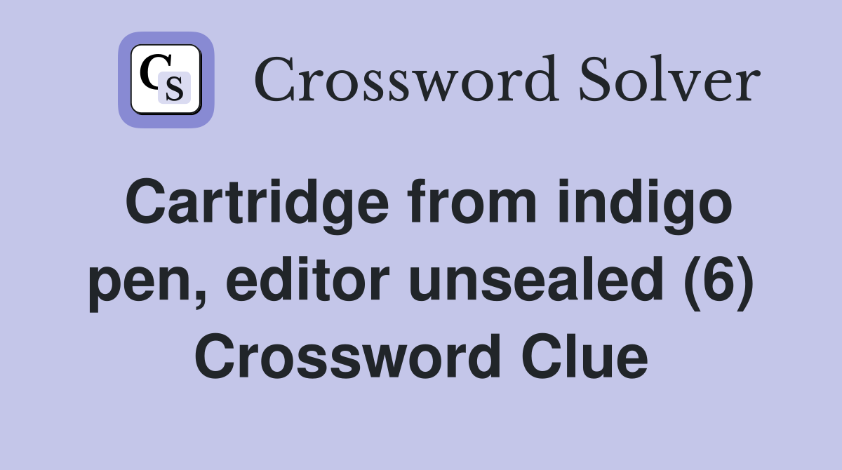 Cartridge from indigo pen, editor unsealed (6) Crossword Clue