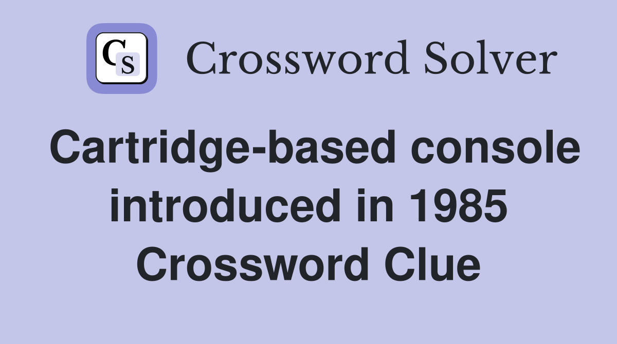 Cartridge-based console introduced in 1985 Crossword Clue
