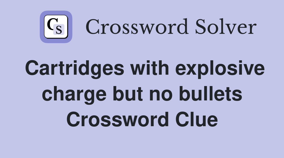Cartridges with explosive charge but no bullets Crossword Clue