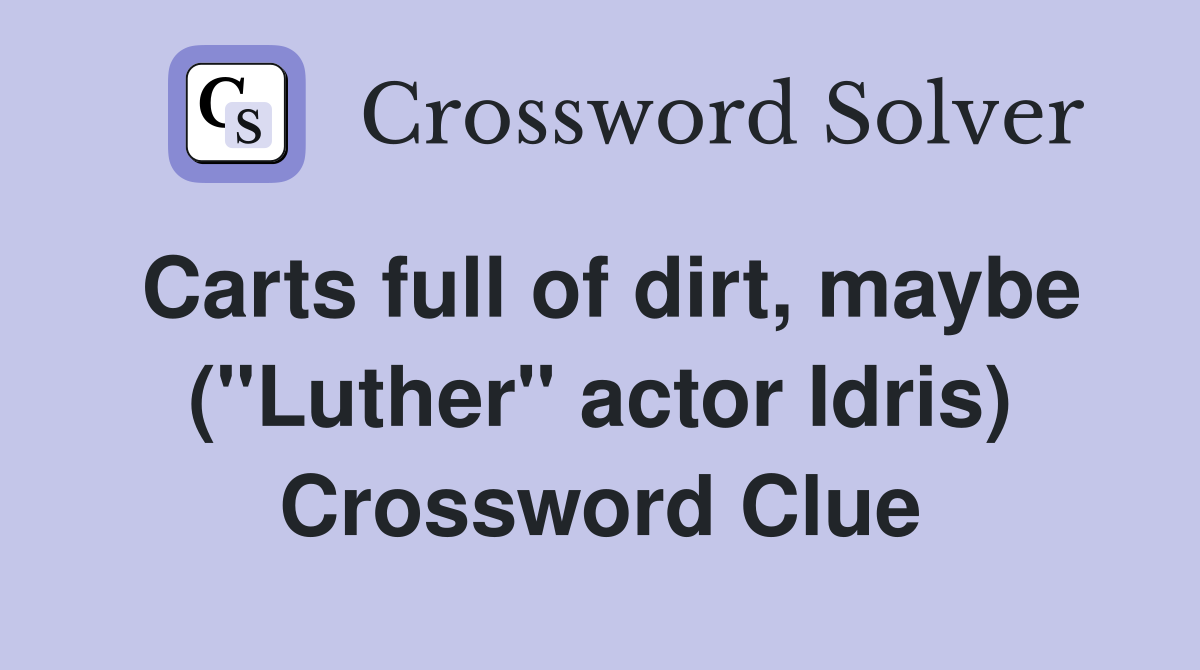 Carts full of dirt maybe ( quot Luther quot actor Idris) Crossword Clue