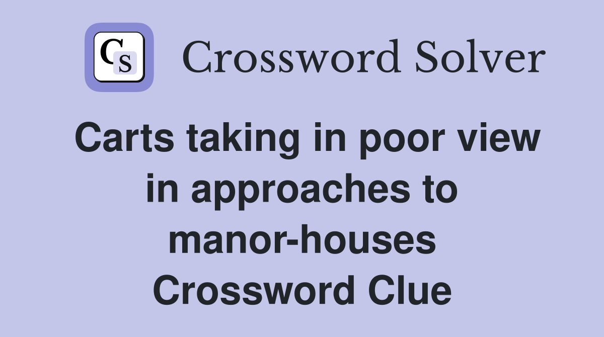 Carts taking in poor view in approaches to manor-houses Crossword Clue
