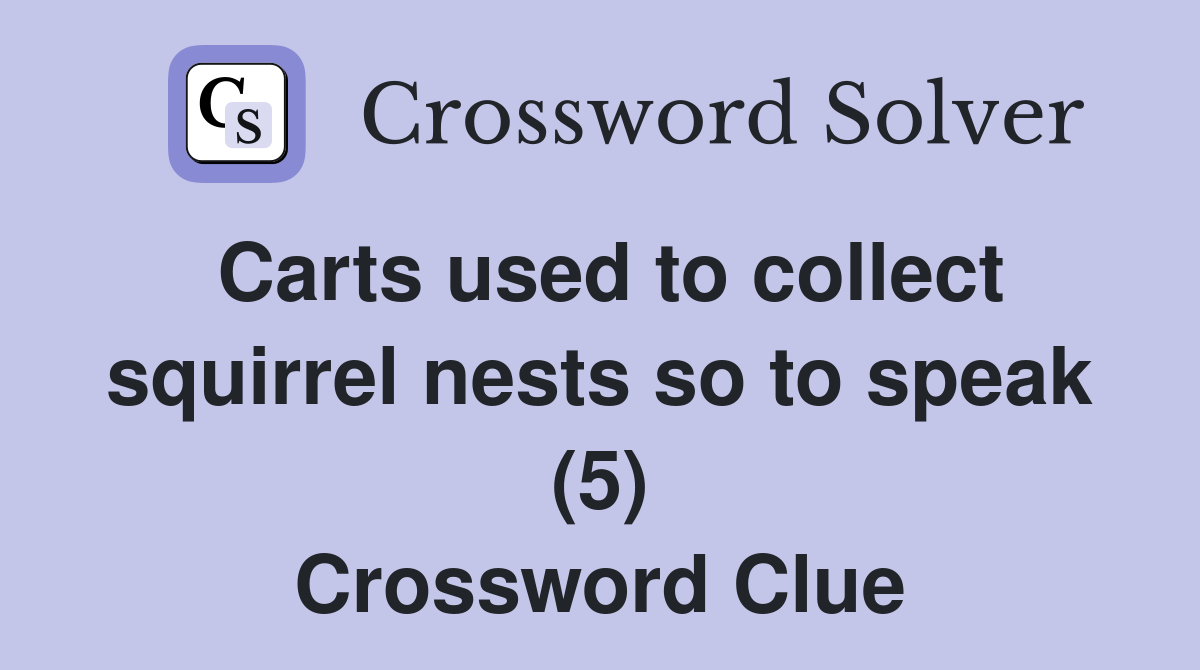 Carts used to collect squirrel nests so to speak (5) Crossword Clue