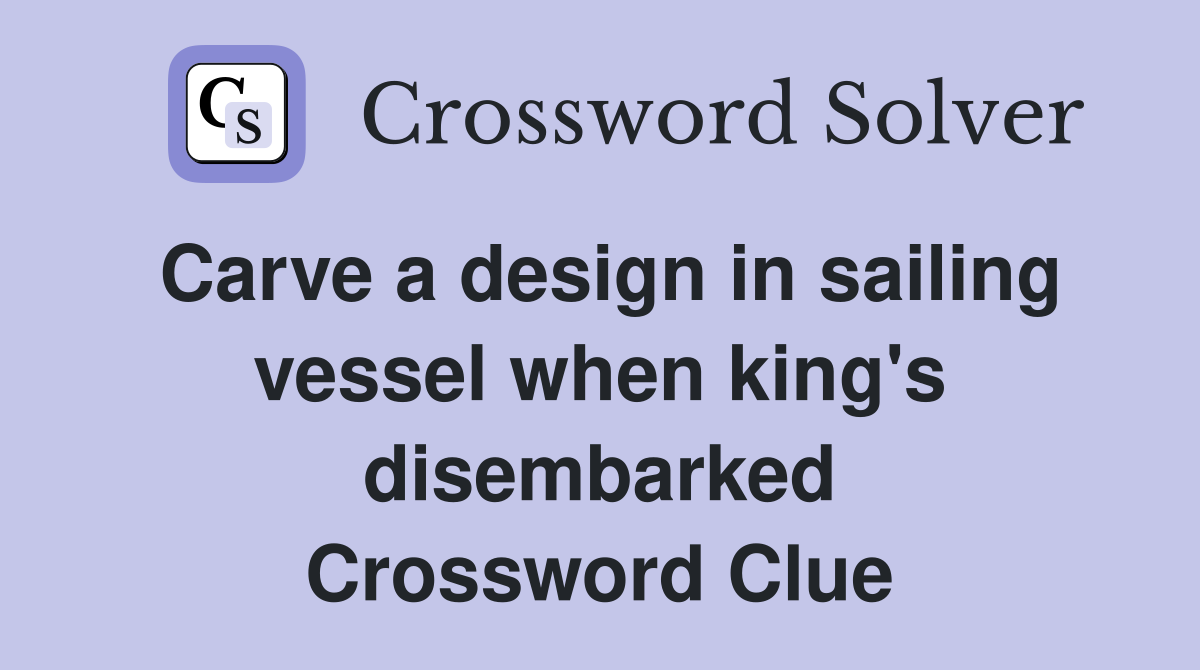 Carve a design in sailing vessel when king's disembarked Crossword Clue