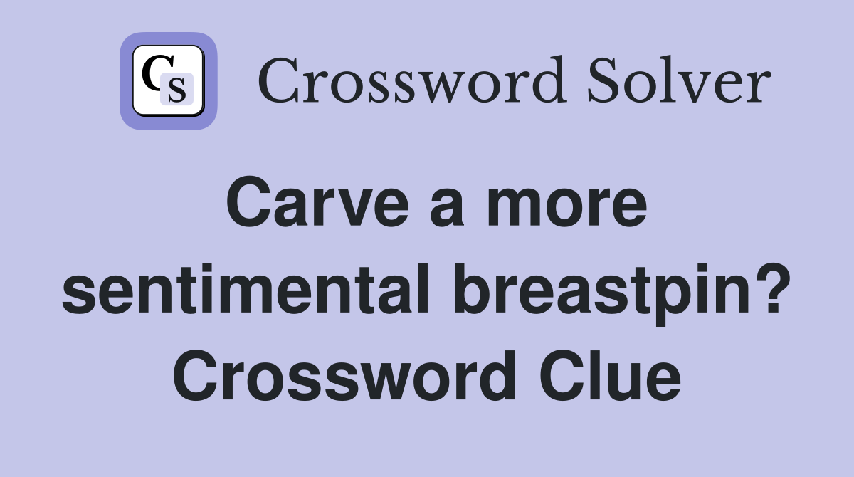 Carve a more sentimental breastpin? Crossword Clue