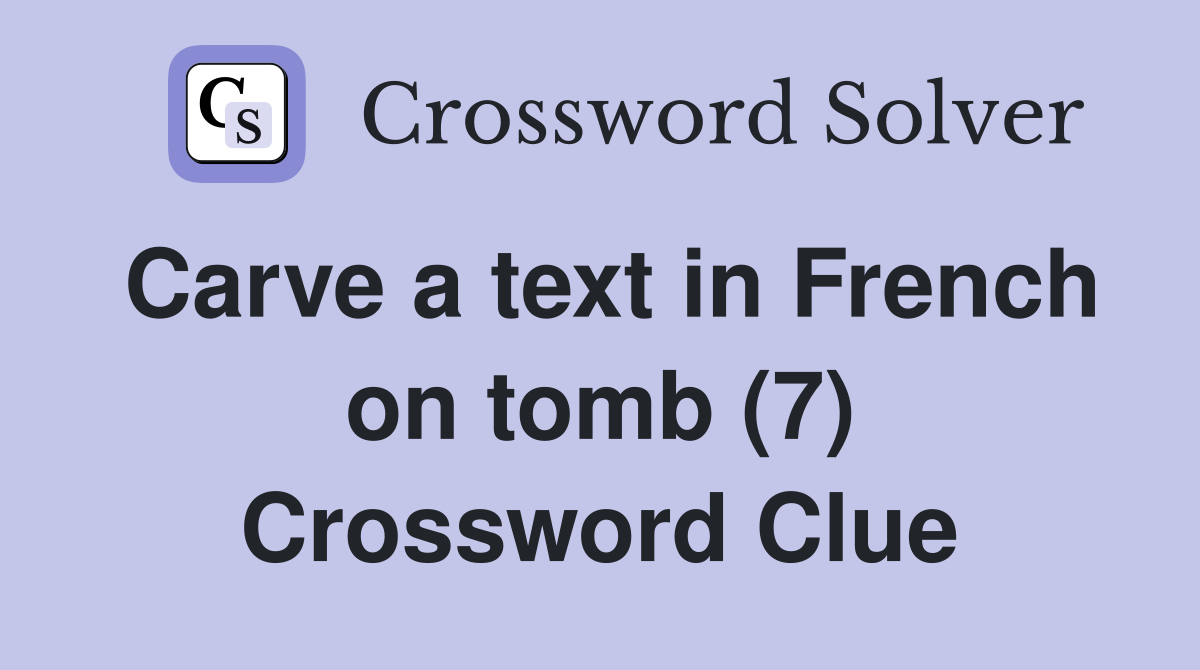 Carve a text in French on tomb (7) Crossword Clue