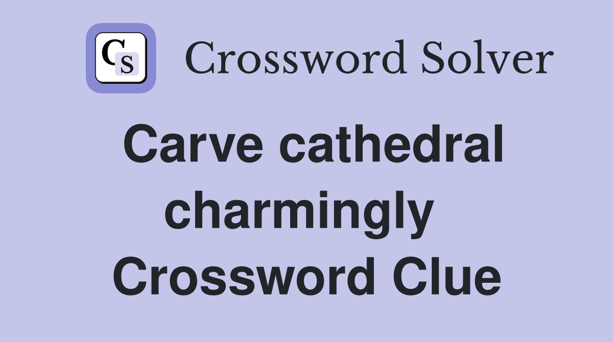 Carve cathedral charmingly  Crossword Clue